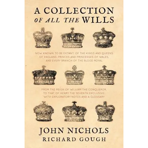 A Collection of all the Wills, Now Known to Be Extant, of the Kings and Queens of England, Princes and Princesses of Wales, and every Branch of the .. - Paperback