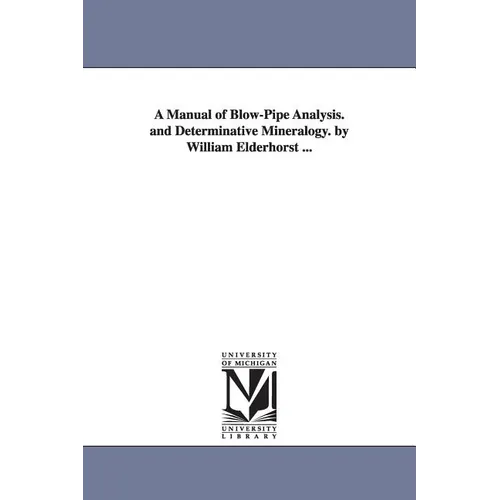 A Manual of Blow-Pipe Analysis. and Determinative Mineralogy. by William Elderhorst ... - Paperback