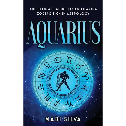 Aquarius: The Ultimate Guide to an Amazing Zodiac Sign in Astrology - Hardcover