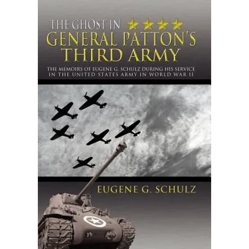 The Ghost in General Patton's Third Army: The Memoirs of Eugene G. Schulz During His Service in the United States Army in World War II - Hardcover