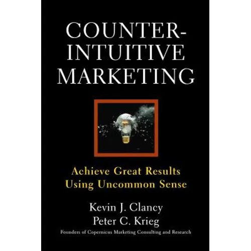 Counterintuitive Marketing: Achieving Great Results Using Common Sense - Paperback