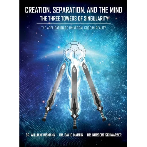 Creation, Separation, and the Mind - The Three Towers of Singularity: The Application of Universal Code in Reality - Hardcover