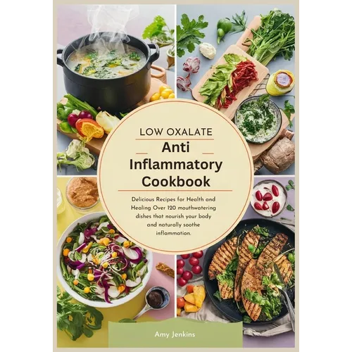 Low Oxalate Anti-Inflammatory Cookbook: Delicious Recipes for Health and Healing Over 120 mouthwatering dishes that nourish your body and naturally so - Paperback