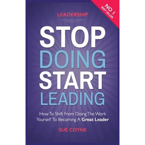Stop Doing, Start Leading: How to Shift from Doing the Work Yourself to Becoming a Great Leader - Paperback