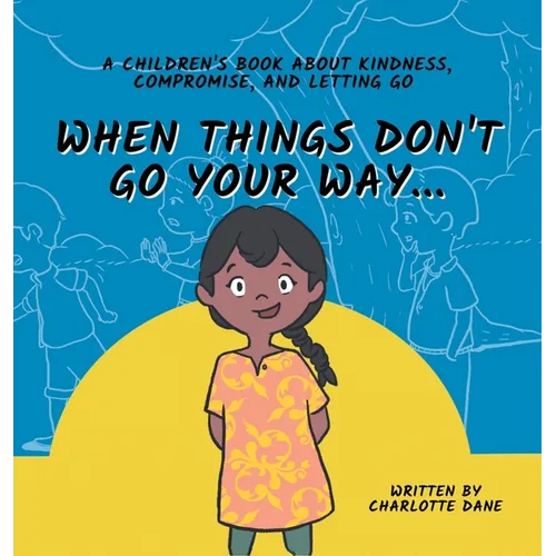 When Things Don't Go Your Way... A Children's Book About Kindness, Compromise, and Letting Go - Hardcover