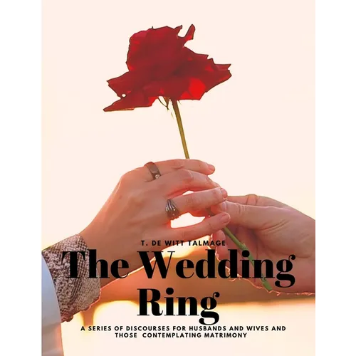 The Wedding Ring - A Series of Discourses for Husbands and Wives and Those Contemplating Matrimony - Paperback
