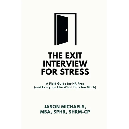 The Exit Interview for Stress: A Field Guide for HR Pros (and Everyone Else Who Holds Too Much) - Paperback
