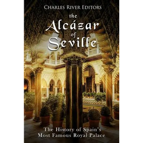 The Alcázar of Seville: The History of Spain's Most Famous Royal Palace - Paperback