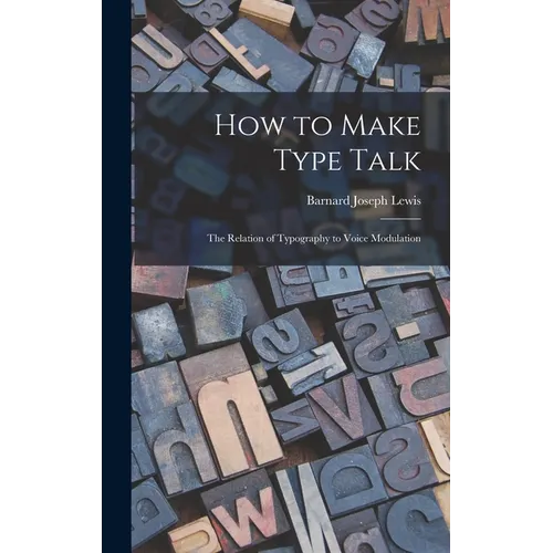 How to Make Type Talk; the Relation of Typography to Voice Modulation - Hardcover