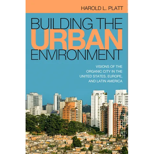 Building the Urban Environment: Visions of the Organic City in the United States, Europe, and Latin America - Paperback