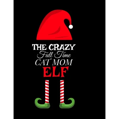 The Crazy Full Time Cat Mom Elf: Seasonal Notebook & Journal To Write In Cute Kitty Holiday Sayings, Quotes, Memories, Stories, Wish List, Recipes, No - Paperback