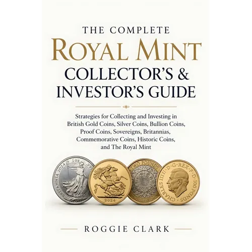 The Complete Royal Mint Collector's & Investor's Guide: Strategies for Collecting and Investing in British Gold Coins, Silver Coins, Bullion Coins, Pr - Paperback