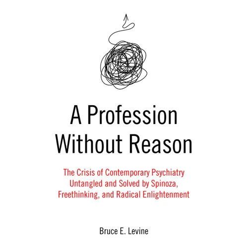 A Profession Without Reason: The Crisis of Contemporary Psychiatry--Untangled and Solved by Spinoza, Freethinking, and Radical Enlightenment - Paperback