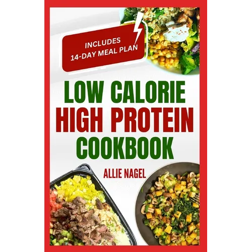 Low Calorie High Protein Cookbook: Quick, Easy, Low Fat, Low Carb Diet Recipes and Meal Prep to Lose Weight for Beginners