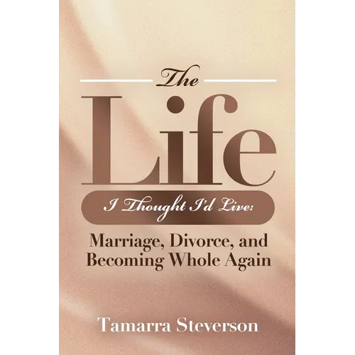 The Life I Thought I'd Live: Marriage, Divorce, and Becoming Whole Again: Marriage, Divorce, and Becoming: Marriage, Divorce, and: Marriage, Divorce,: - Paperback