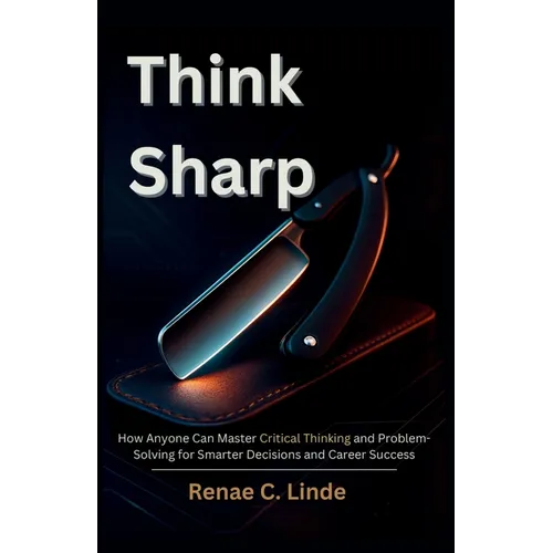 Think Sharp: How Anyone Can Master Critical Thinking and Problem-Solving for Smarter Decisions and Career Success - Paperback
