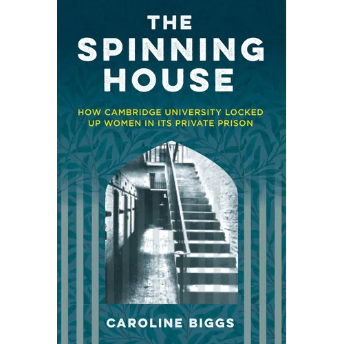 The Spinning House: How Cambridge University Locked Up Women in Its Private Prison - Hardcover