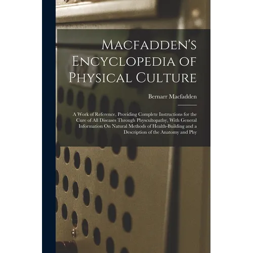Macfadden's Encyclopedia of Physical Culture: A Work of Reference, Providing Complete Instructions for the Cure of All Diseases Through Physcultopathy - Paperback