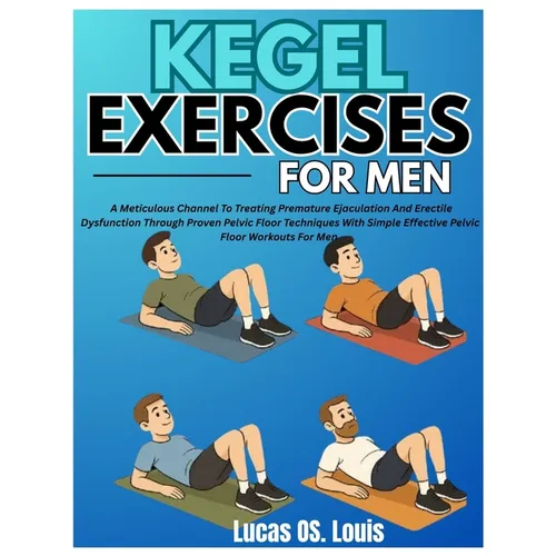 Kegel Exercises for Men: A Meticulous Channel To Treating Premature Ejaculation And Erectile Dysfunction Through Proven Pelvic Floor Techniques With S - Paperback