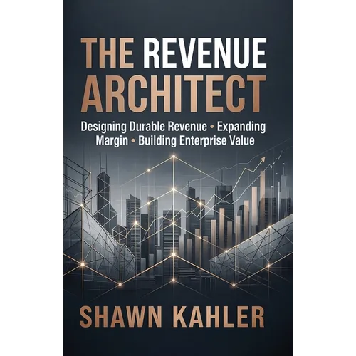 The Revenue Architect: Designing Durable Revenue, Expanding Margin, and Building Enterprise Value - Paperback