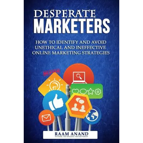 Desperate Marketers - How To Identify And Avoid Unethical And Ineffective Online Marketing Strategies - Paperback