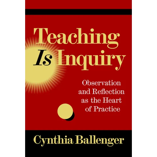 Teaching Is Inquiry: Observation and Reflection as the Heart of Practice - Paperback