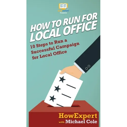 How To Run For Local Office: 10 Steps To Run a Successful Campaign For Local Office - Hardcover