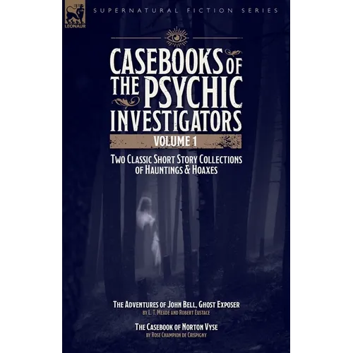 Casebooks of the Psychic Investigators Volume 1, Two Classic Short Story Collections of Hauntings and Hoaxes: The Adventures of John Bell, Ghost Expos - Paperback