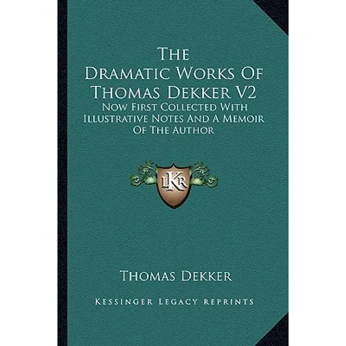 The Dramatic Works Of Thomas Dekker V2: Now First Collected With Illustrative Notes And A Memoir Of The Author - Paperback