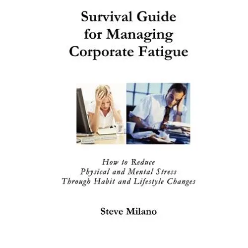 Survival Guide for Managing Corporate Fatigue: How to Reduce Physical and Mental Stress Trough Habit and Lifestyle Changes - Paperback