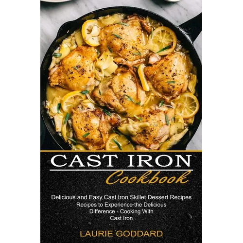 Cast Iron Cookbook: Delicious and Easy Cast Iron Skillet Dessert Recipes (Recipes to Experience the Delicious Difference - Cooking With Cast Iron)