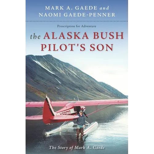 The Alaska Bush Pilot's Son: The Story of Mark A. Gaede