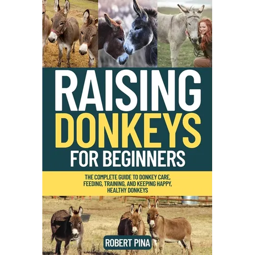 Raising Donkeys For Beginners: The Complete Guide to Donkey Care, Feeding, Training, and Keeping Happy, Healthy Donkeys - Paperback