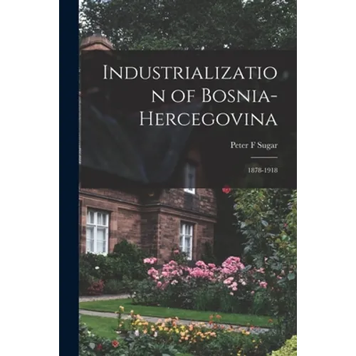 Industrialization of Bosnia-Hercegovina: 1878-1918 - Paperback