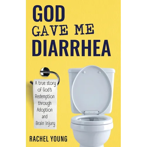 God Gave Me Diarrhea: A true story of God's Redemption through Adoption and Brain Injury - Paperback