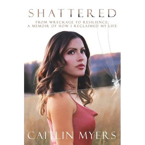 Shattered: From Wreckage to Resilience: A Memoir of How I Reclaimed My Life - Paperback