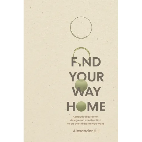 Find Your Way Home: A practical guide on design and construction to create the home you want