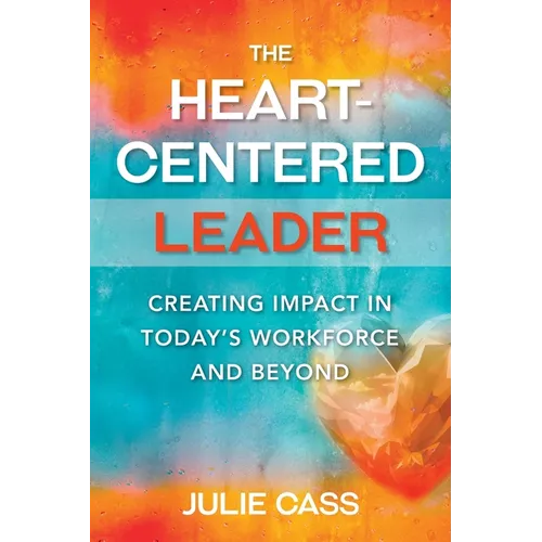 The Heart-Centered Leader: Creating Impact in Today's Workforce and Beyond - Paperback