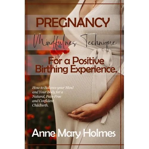 Pregnancy Mindfulness Technique for a Positive Birthing Experience.: How to Balance your Mind and Your Body for a Natural, Pain-Free and Confident Chi - Paperback