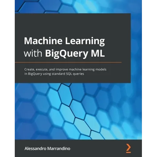 Machine Learning with BigQuery ML: Create, execute, and improve machine learning models in BigQuery using standard SQL queries - Paperback