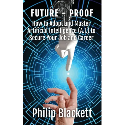 Future-Proof: How to Adopt and Master Artificial Intelligence (A.I.) to Secure Your Job and Career - Paperback