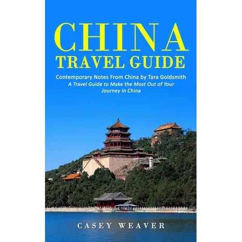 China Travel Guide: Contemporary Notes From China by Tara Goldsmith (A Travel Guide to Make the Most Out of Your Journey in China) - Paperback