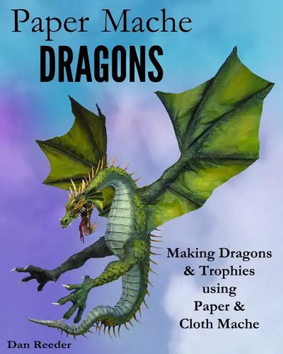 Paper Mache Dragons: Making Dragons & Trophies using Paper & Cloth Mache - Paperback