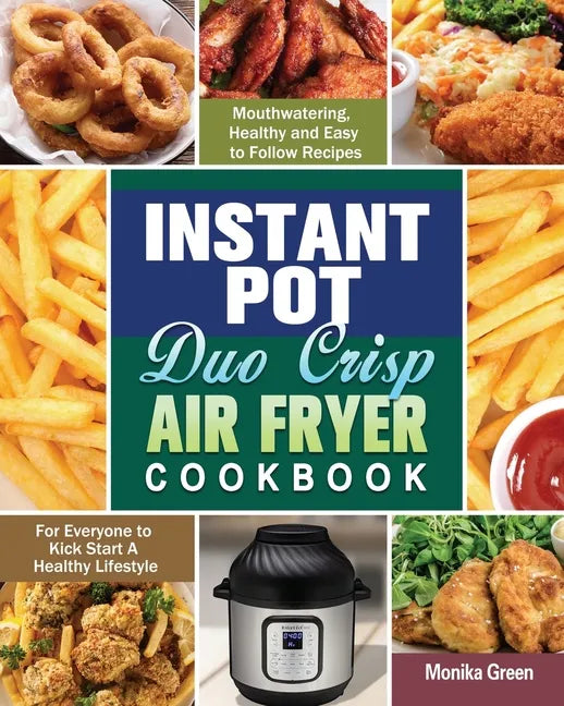 Instant Pot Duo Crisp Air Fryer Cookbook: Mouthwatering, Healthy and Easy to Follow Recipes for Everyone to Kick Start A Healthy Lifestyle - Paperback
