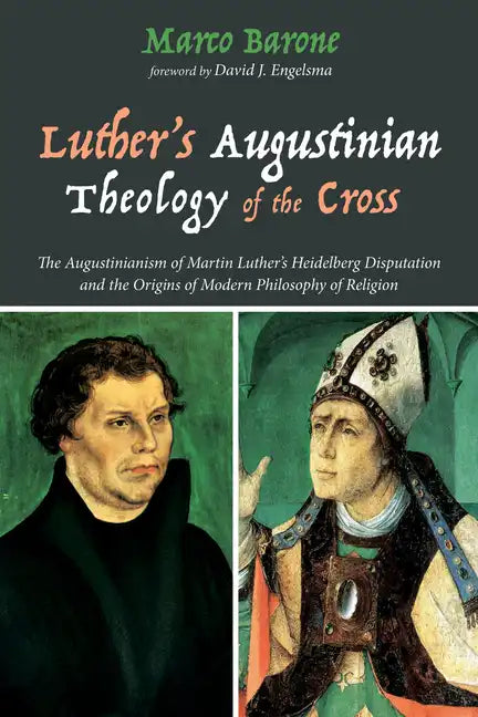 Luther's Augustinian Theology of the Cross: The Augustinianism of Martin Luther's Heidelberg Disputation and the Origins of Modern Philosophy of Relig - Paperback