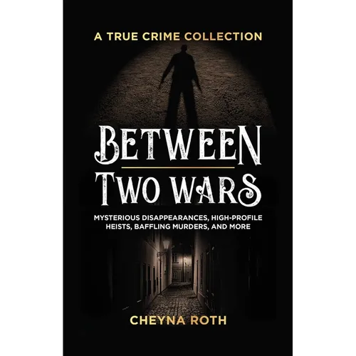 Between Two Wars: A True Crime Collection: Mysterious Disappearances, High-Profile Heists, Baffling Murders, and More (Includes Cases Like H. H. Holme - Paperback