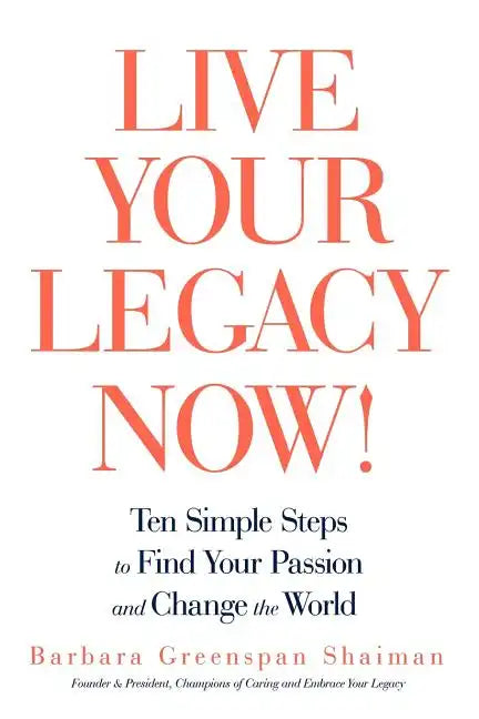 Live Your Legacy Now!: Ten Simple Steps to Find Your Passion and Change the World - Paperback