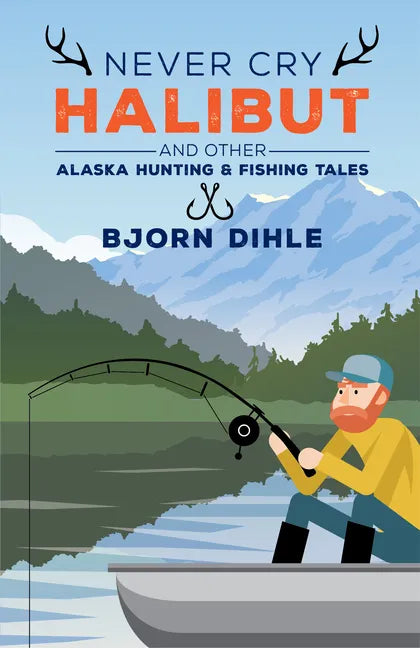 Never Cry Halibut: And Other Alaska Hunting & Fishing Tales - Hardcover