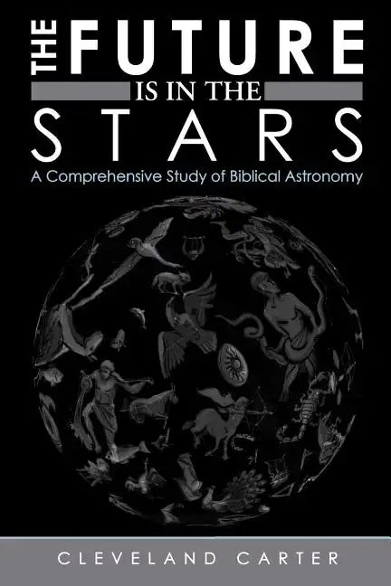 The Future Is in the Stars: A Comprehensive Study of Biblical Astronomy - Paperback