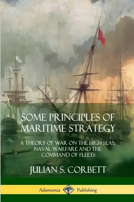 Some Principles of Maritime Strategy: A Theory of War on the High Seas; Naval Warfare and the Command of Fleets - Paperback